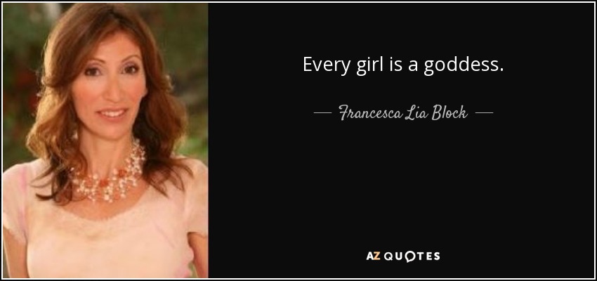 Every girl is a goddess. - Francesca Lia Block