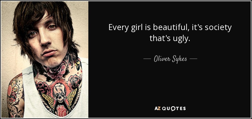 Every girl is beautiful, it's society that's ugly. - Oliver Sykes