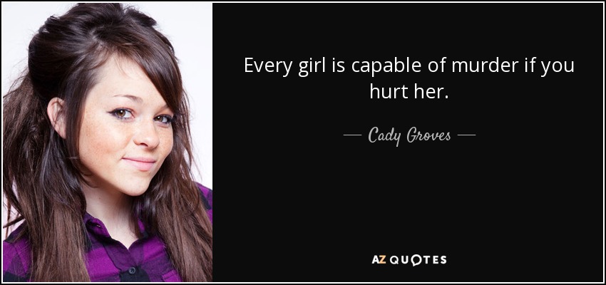 Every girl is capable of murder if you hurt her. - Cady Groves