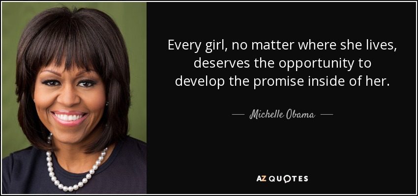 Every girl, no matter where she lives, deserves the opportunity to develop the promise inside of her. - Michelle Obama