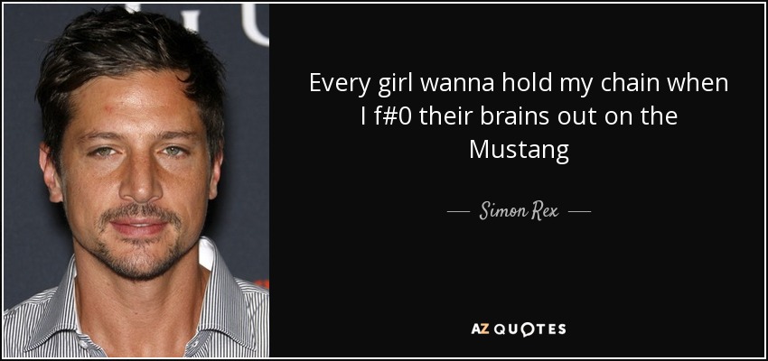 Every girl wanna hold my chain when I f#%k their brains out on the Mustang - Simon Rex