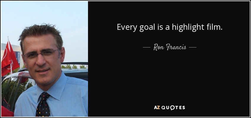 Every goal is a highlight film. - Ron Francis