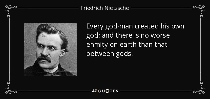 Every god-man created his own god: and there is no worse enmity on earth than that between gods. - Friedrich Nietzsche