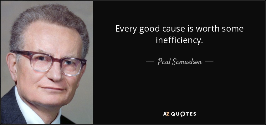 Every good cause is worth some inefficiency. - Paul Samuelson