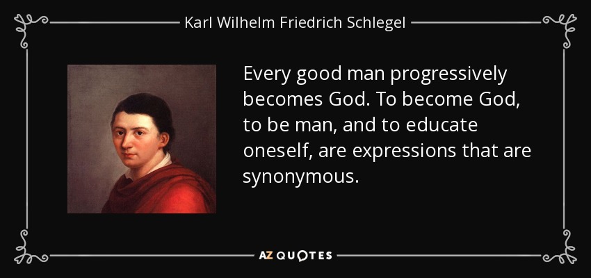Every good man progressively becomes God. To become God, to be man, and to educate oneself, are expressions that are synonymous. - Karl Wilhelm Friedrich Schlegel
