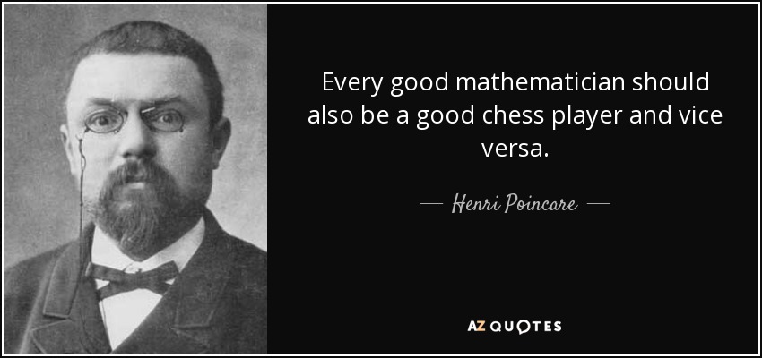 Every good mathematician should also be a good chess player and vice versa. - Henri Poincare