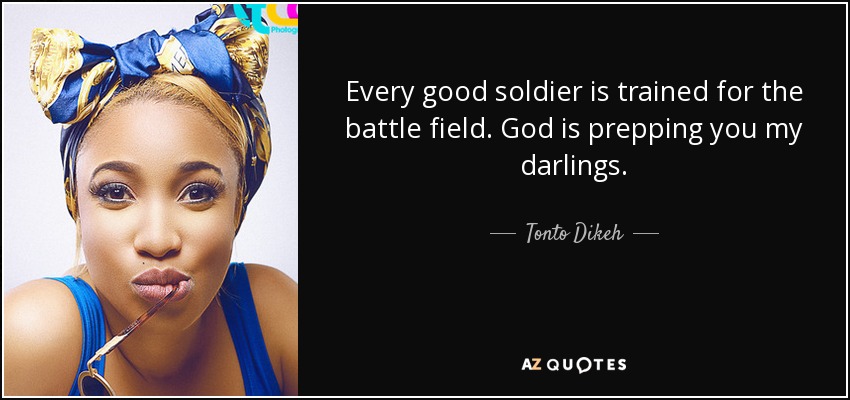 Every good soldier is trained for the battle field. God is prepping you my darlings. - Tonto Dikeh