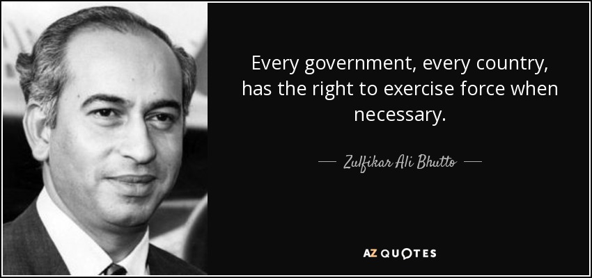 Every government, every country, has the right to exercise force when necessary. - Zulfikar Ali Bhutto