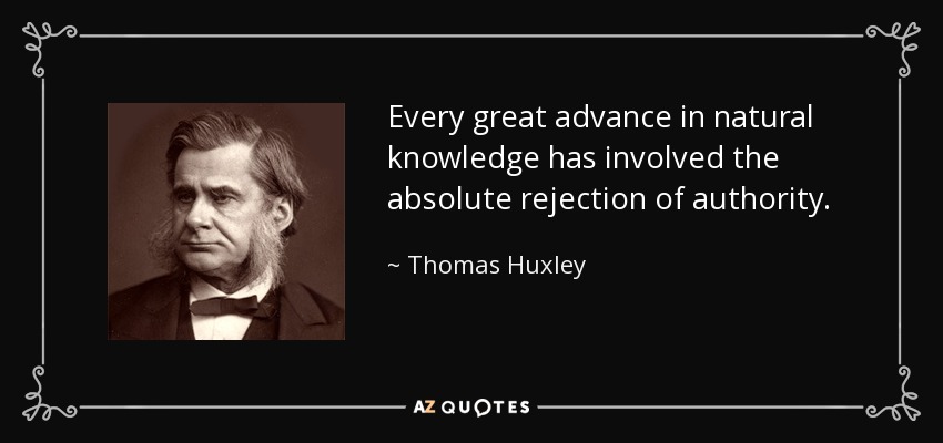 Every great advance in natural knowledge has involved the absolute rejection of authority. - Thomas Huxley