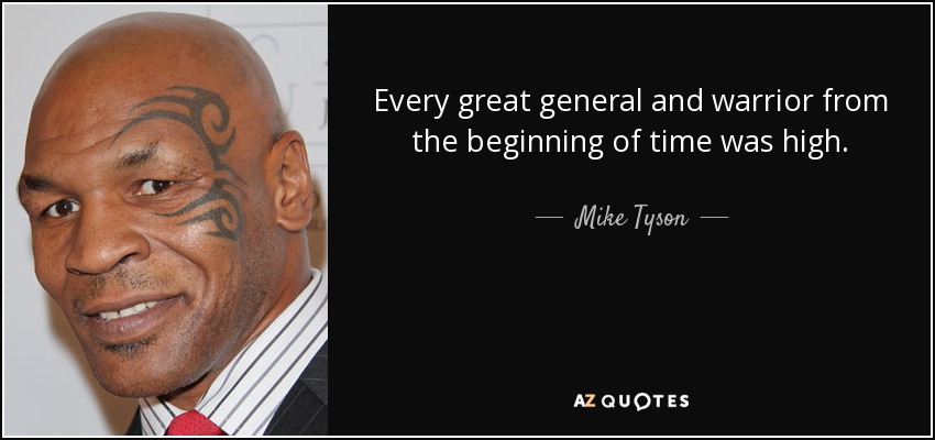 Every great general and warrior from the beginning of time was high. - Mike Tyson