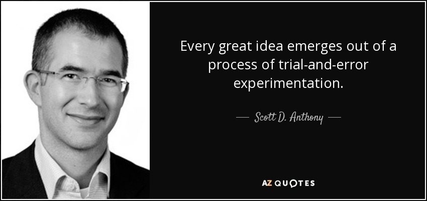 Every great idea emerges out of a process of trial-and-error experimentation. - Scott D. Anthony