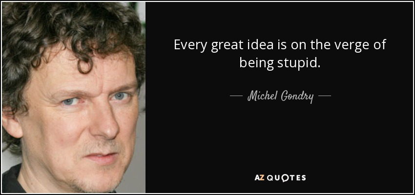Every great idea is on the verge of being stupid. - Michel Gondry