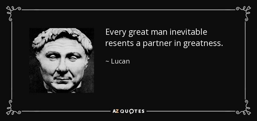 Every great man inevitable resents a partner in greatness. - Lucan