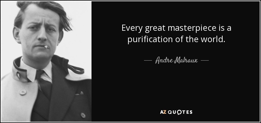 Every great masterpiece is a purification of the world. - Andre Malraux