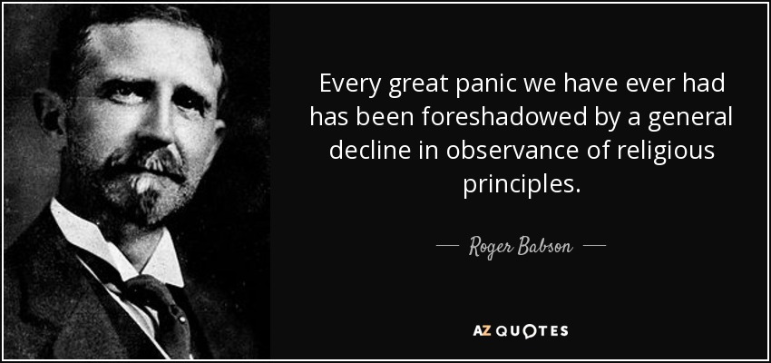 Every great panic we have ever had has been foreshadowed by a general decline in observance of religious principles. - Roger Babson