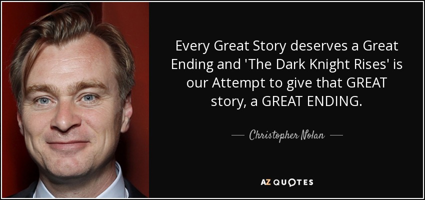 Every Great Story deserves a Great Ending and 'The Dark Knight Rises' is our Attempt to give that GREAT story, a GREAT ENDING. - Christopher Nolan