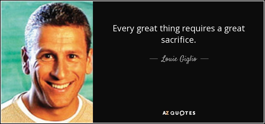 Every great thing requires a great sacrifice. - Louie Giglio