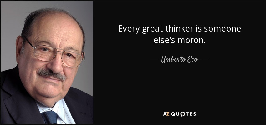 Every great thinker is someone else's moron. - Umberto Eco