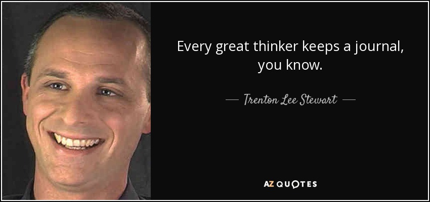 Every great thinker keeps a journal, you know. - Trenton Lee Stewart