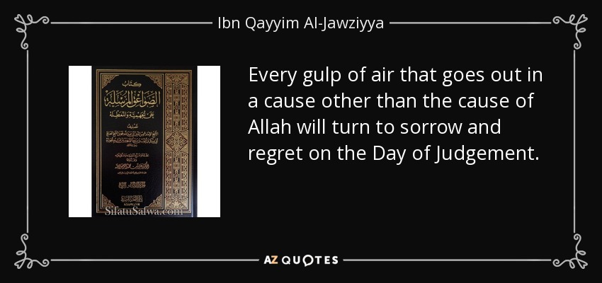 Every gulp of air that goes out in a cause other than the cause of Allah will turn to sorrow and regret on the Day of Judgement. - Ibn Qayyim Al-Jawziyya