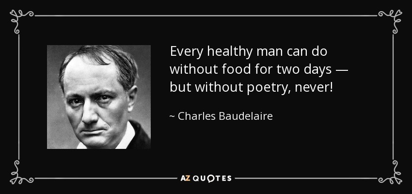 Every healthy man can do without food for two days — but without poetry, never! - Charles Baudelaire