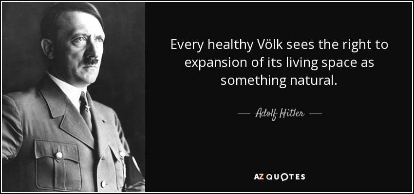 Every healthy Völk sees the right to expansion of its living space as something natural. - Adolf Hitler