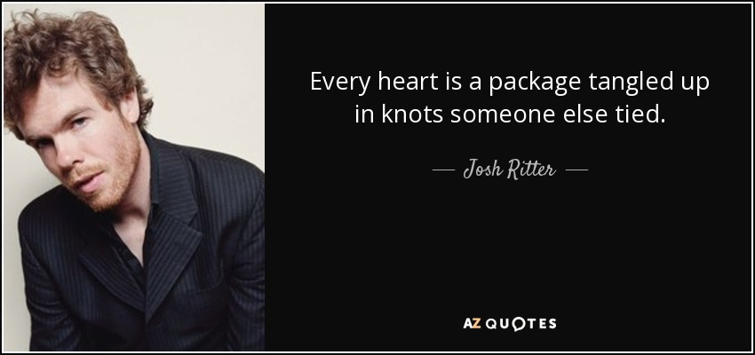Every heart is a package tangled up in knots someone else tied. - Josh Ritter