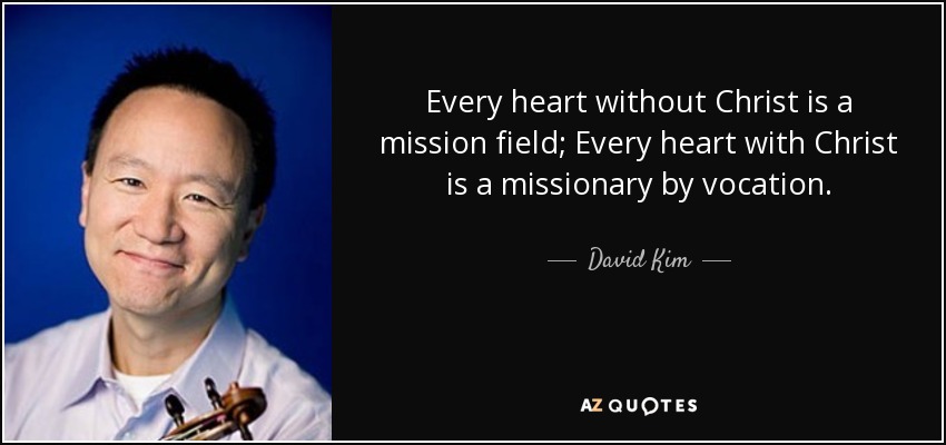 Every heart without Christ is a mission field; Every heart with Christ is a missionary by vocation. - David Kim