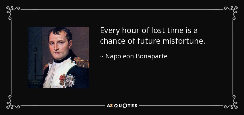 Every hour of lost time is a chance of future misfortune. - Napoleon Bonaparte