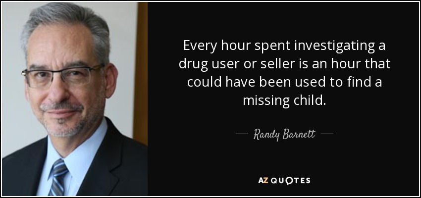 Every hour spent investigating a drug user or seller is an hour that could have been used to find a missing child. - Randy Barnett