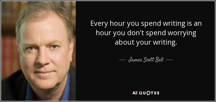 Every hour you spend writing is an hour you don't spend worrying about your writing. - James Scott Bell