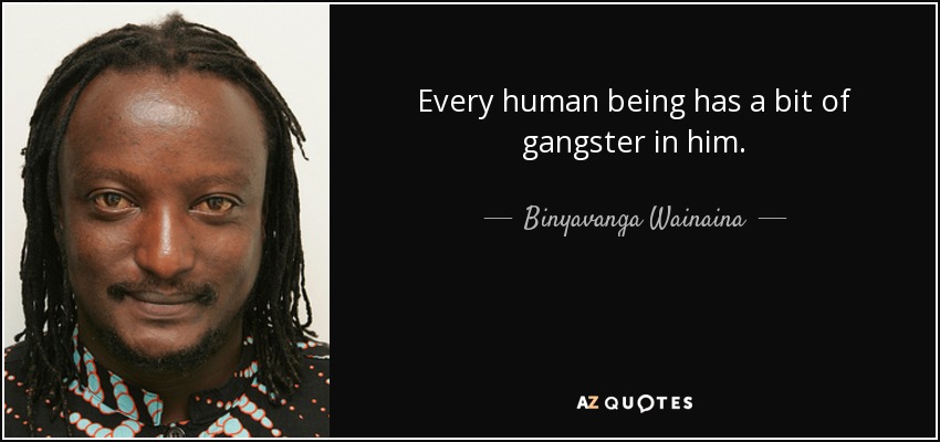 Every human being has a bit of gangster in him. - Binyavanga Wainaina