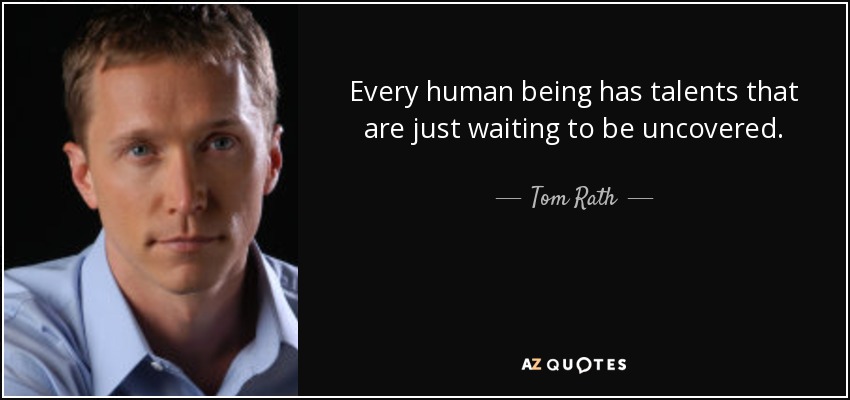 Every human being has talents that are just waiting to be uncovered. - Tom Rath
