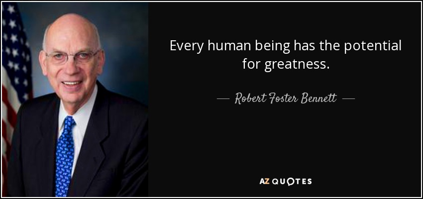 Every human being has the potential for greatness. - Robert Foster Bennett
