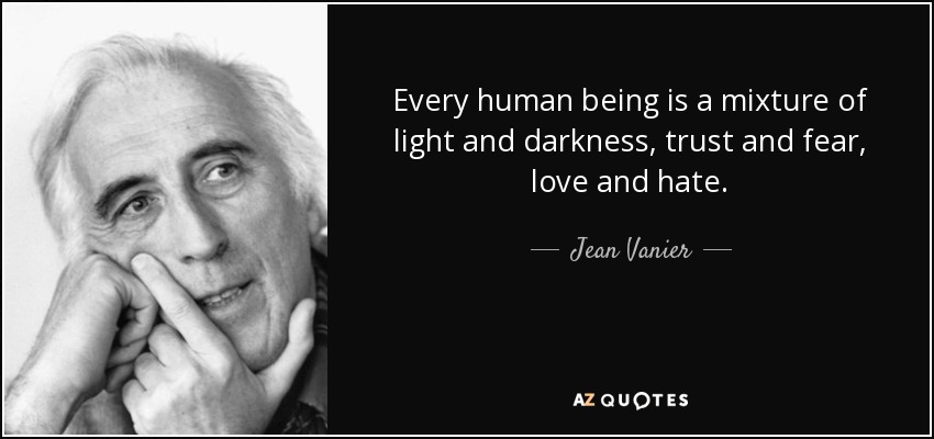 Every human being is a mixture of light and darkness, trust and fear, love and hate. - Jean Vanier