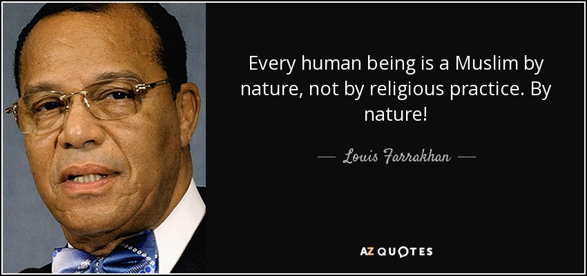 Every human being is a Muslim by nature, not by religious practice. By nature! - Louis Farrakhan