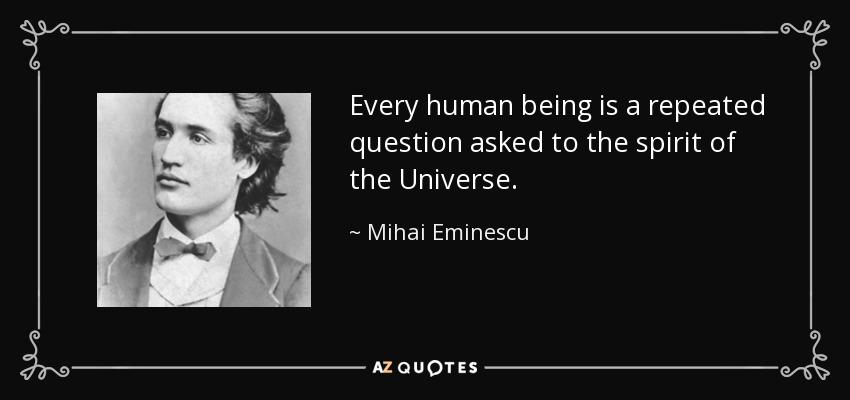 Every human being is a repeated question asked to the spirit of the Universe. - Mihai Eminescu