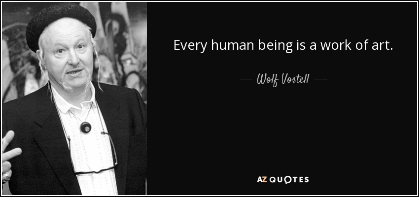 Every human being is a work of art. - Wolf Vostell