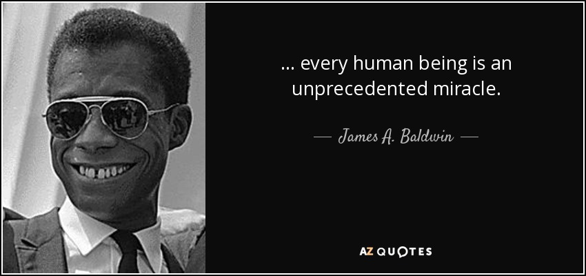 ... every human being is an unprecedented miracle. - James A. Baldwin