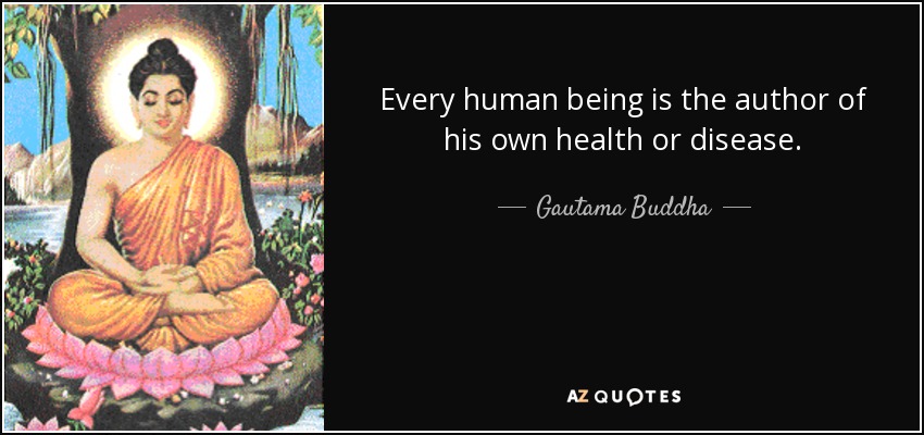 Every human being is the author of his own health or disease. - Gautama Buddha