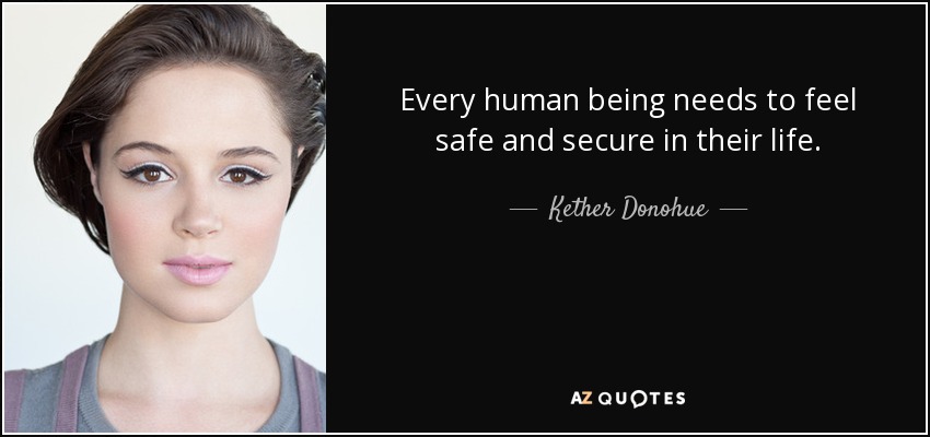 Every human being needs to feel safe and secure in their life. - Kether Donohue
