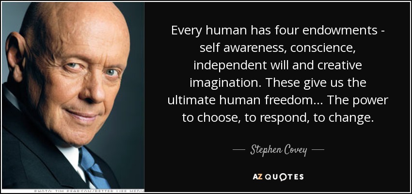 Every human has four endowments - self awareness, conscience, independent will and creative imagination. These give us the ultimate human freedom... The power to choose, to respond, to change. - Stephen Covey