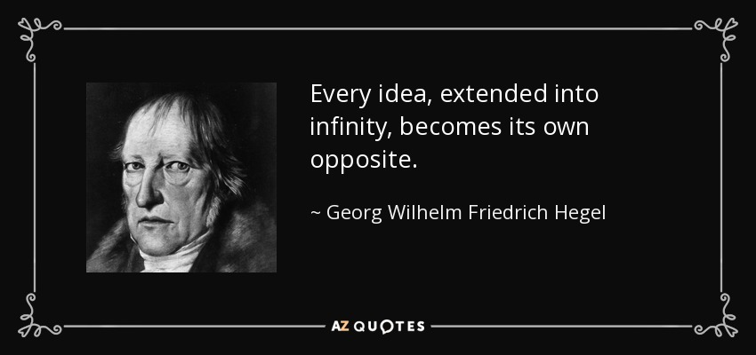 Every idea, extended into infinity, becomes its own opposite. - Georg Wilhelm Friedrich Hegel