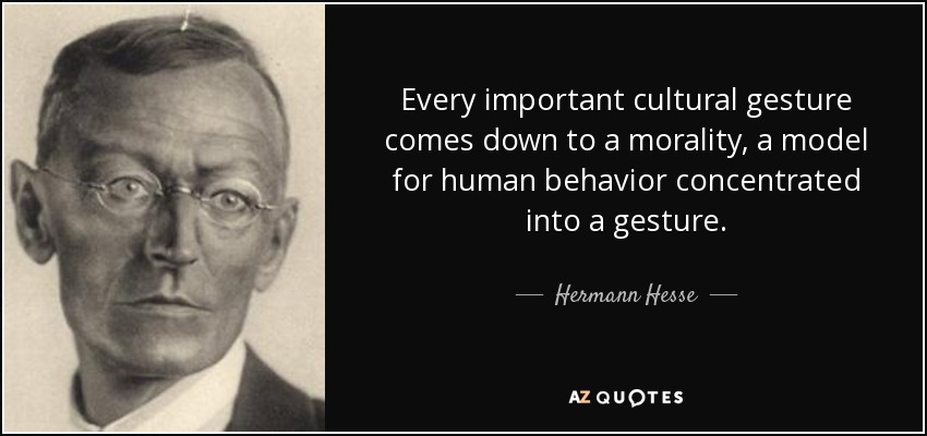 Every important cultural gesture comes down to a morality, a model for human behavior concentrated into a gesture. - Hermann Hesse