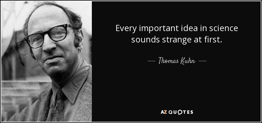Every important idea in science sounds strange at first. - Thomas Kuhn