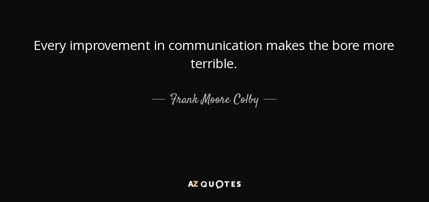 Every improvement in communication makes the bore more terrible. - Frank Moore Colby