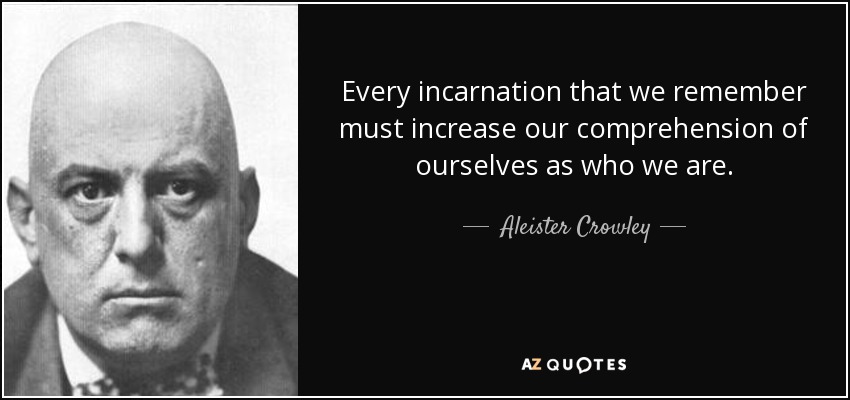 Every incarnation that we remember must increase our comprehension of ourselves as who we are. - Aleister Crowley