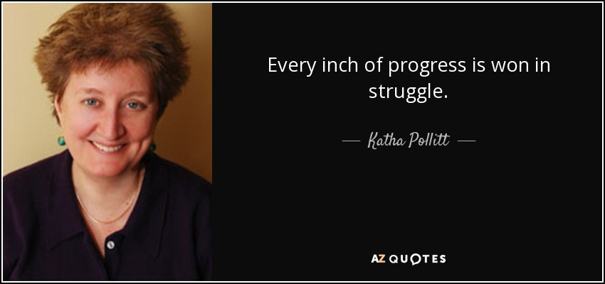 Every inch of progress is won in struggle. - Katha Pollitt