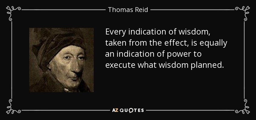 Every indication of wisdom, taken from the effect, is equally an indication of power to execute what wisdom planned. - Thomas Reid