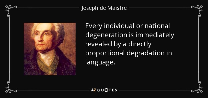 Every individual or national degeneration is immediately revealed by a directly proportional degradation in language. - Joseph de Maistre